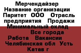 Мерчендайзер › Название организации ­ Паритет, ООО › Отрасль предприятия ­ Продажи › Минимальный оклад ­ 21 000 - Все города Работа » Вакансии   . Челябинская обл.,Усть-Катав г.